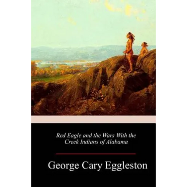 Red Eagle and the Wars With the Creek Indians of Alabama