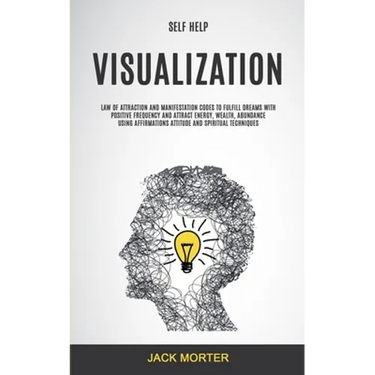 Self Help: Visualization: Law of Attraction and Manifestation Codes to Fulfill Dreams With Positive Frequency and Attract Energy, Wealth, Abundance Us