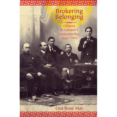 Brokering Belonging: Chinese in Canada's Exclusion Era, 1885-1945