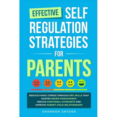 Effective Self Regulation Strategies for Parents: Reduce Family Stress Through DBT Skills That Master Anger Management, Reduce Emotional Outbursts and