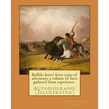 Buffalo Jones' forty years of adventure; a volume of facts gathered from experience . By: Charles Jesse Jones, illustrated By: Colonel Henry Inman: Au