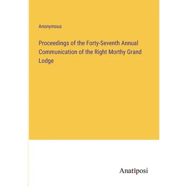 Proceedings of the Forty-Seventh Annual Communication of the Right Morthy Grand Lodge