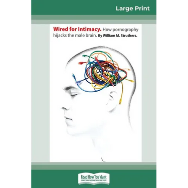 Wired For Intimacy: How Pornography Hijacks the Male Brain (16pt Large Print Edition)