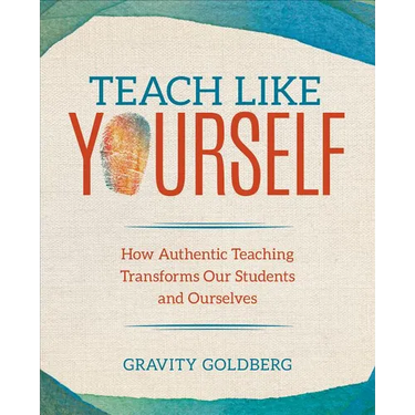 Teach Like Yourself: How Authentic Teaching Transforms Our Students and Ourselves