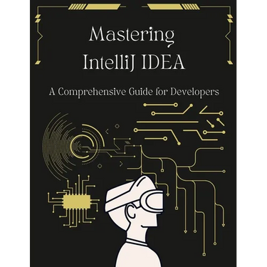 Mastering IntelliJ IDEA: A Comprehensive Guide for Developers: Unlock Your Coding Potential with Advanced Techniques and Best Practices