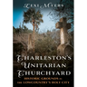 Charleston's Unitarian Churchyard: Historic Grounds in the Lowcountry's Holy City