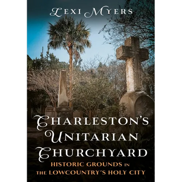 Charleston's Unitarian Churchyard: Historic Grounds in the Lowcountry's Holy City
