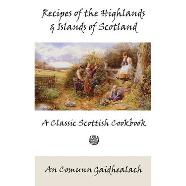 Recipes of the Highlands and Islands of Scotland: A Classic Scottish Cookbook (The Feill Cookery Book)