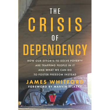 The Crisis of Dependency: How Our Efforts to Solve Poverty Are Trapping People in It and What We Can Do to Foster Freedom Instead