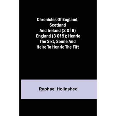 Chronicles of England, Scotland and Ireland (3 of 6): England (3 of 9); Henrie the Sixt, Sonne and Heire to Henrie the Fift