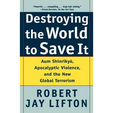 Destroying the World to Save It: Aum Shinrikyo, Apocalyptic Violence, and the New Global Terrorism