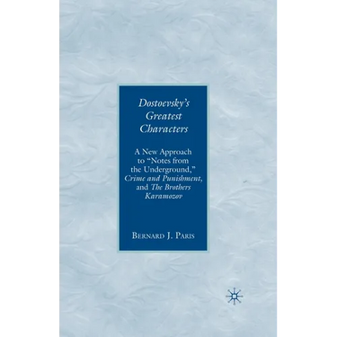 Dostoevsky's Greatest Characters: A New Approach to Notes from the Underground, Crime and Punishment, and the Brothers Karamozov