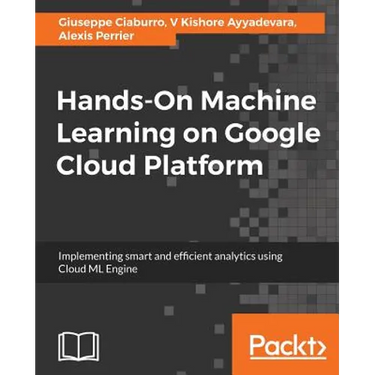 Hands-On Machine Learning on Google Cloud Platform: Implementing smart and efficient analytics using Cloud ML Engine