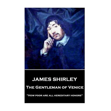 James Shirley - The Gentleman of Venice: "How poor are all hereditary honors"