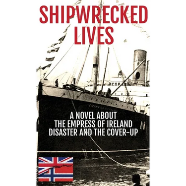 Shipwrecked Lives: A novel about the Empress of Ireland disaster and the cover-up.