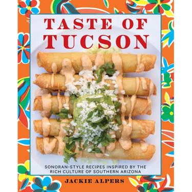 Taste of Tucson: Sonoran-Style Recipes Inspired by the Rich Culture of Southern Arizona