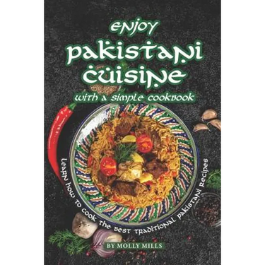 Enjoy Pakistani Cuisine with a Simple Cookbook: Learn how to cook the best traditional Pakistani Recipes