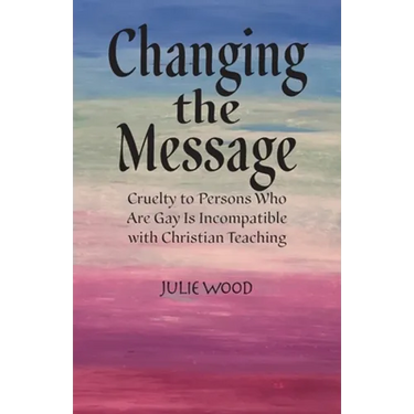 Changing the Message: Cruelty to persons who are gay is incompatible with Christian teaching.