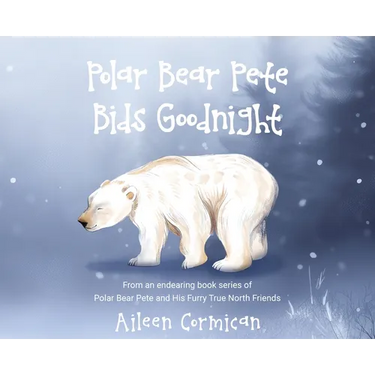 Polar Bear Pete Bids Good Night: From an endearing book series on Polar Bear Pete and His Furry True North Friends