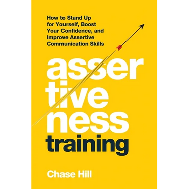 Assertiveness Training: How to Stand Up for Yourself, Boost Your Confidence, and Improve Assertive Communication Skills