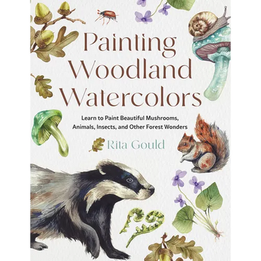 Painting Woodland Watercolors: Learn to Paint Beautiful Mushrooms, Animals, Insects, and Other Forest Wonders