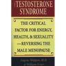 The Testosterone Syndrome: The Critical Factor for Energy, Health, & Sexuality-Reversing the Male Menopause