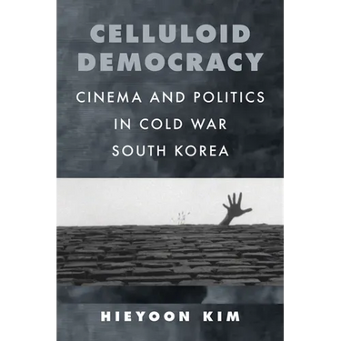 Celluloid Democracy: Cinema and Politics in Cold War South Korea