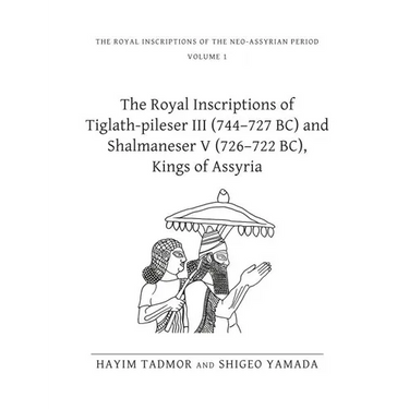 The Royal Inscriptions of Tiglath-Pileser III (744-727 Bc) and Shalmaneser V (726-722 Bc), Kings of Assyria