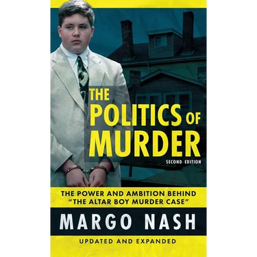 The Politics Of Murder 2nd Edition: The Power and Ambition Behind "The Altar Boy Murder Case"