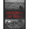 Andersonville and Camp Douglas: The History of the Civil War's Deadliest Prison Camps