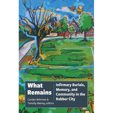What Remains: Infirmary Burials, Memory, and Community in the Rubber City