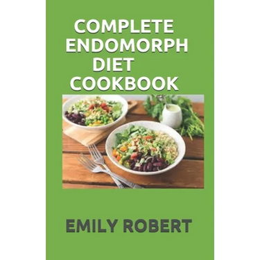 Complete Endomorph Diet Cookbook: A Simplified Guide On How To Lose Weight Fast, Boost Strength and Gain Muscle Through Endomorph Diet With Ease(Inclu