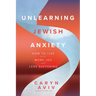Unlearning Jewish Anxiety: How to Live with More Joy and Less Suffering