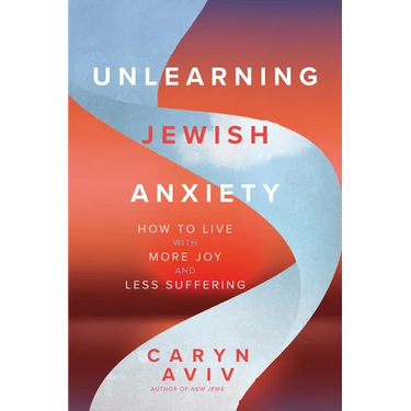 Unlearning Jewish Anxiety: How to Live with More Joy and Less Suffering