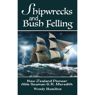 Shipwrecks and Bush Felling: New Zealand Pioneer Able Seaman G.R. Meredith