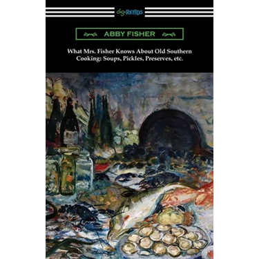 What Mrs. Fisher Knows About Old Southern Cooking, Soups, Pickles, Preserves, etc.