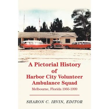 A Pictorial History of Harbor City Volunteer Ambulance Squad: Melbourne, Florida 1966-1999