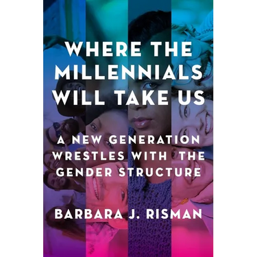 Where the Millennials Will Take Us: A New Generation Wrestles with the Gender Structure