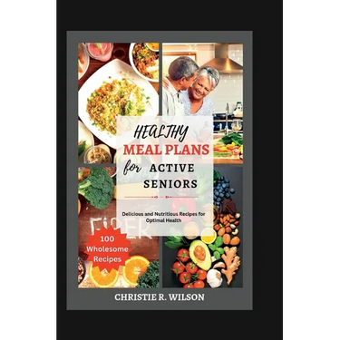 Healthy Meal Plans for Active Seniors: Delicious and Nutritious Recipes for Optimal Health