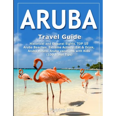 ARUBA Travel Guide: Historical and Cultural Sights, TOP 15 Aruba Beaches, Extreme Activity, Eat & Drink, Aruba Hotels, Aruba vacations wit