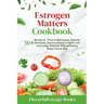 Estrogen Matters Cookbook: 50+ Recipes to Thrive in Menopause, Balance Hormones, Improve Women's Health, and Live Longer Naturally Without Raisin