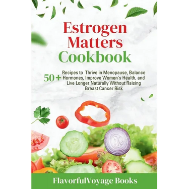Estrogen Matters Cookbook: 50+ Recipes to Thrive in Menopause, Balance Hormones, Improve Women's Health, and Live Longer Naturally Without Raisin