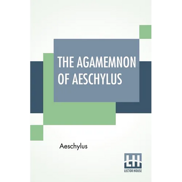 The Agamemnon Of Aeschylus: Translated Into English Rhyming Verse With Explanatory Notes By Gilbert Murray