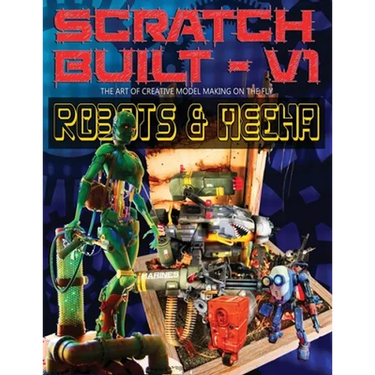 Scratch Built: Volume 1 Robots & Mecha: The Art of Creative Model Making on the Fly