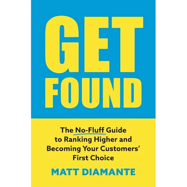 Get Found: The No-Fluff Guide to Ranking Higher and Becoming Your Customers' First Choice