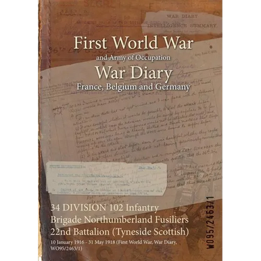 34 DIVISION 102 Infantry Brigade Northumberland Fusiliers 22nd Battalion (Tyneside Scottish): 10 January 1916 - 31 May 1918 (First World War, War Diar