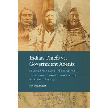 Indian Chiefs vs. Government Agents: Politics and Law Enforcement on the Flathead Indian Reservation, Montana, 1875-1910