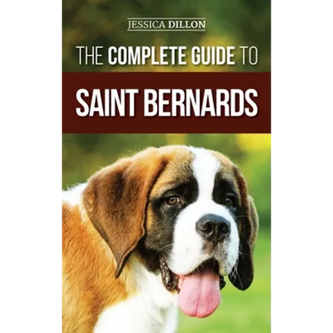 The Complete Guide to Saint Bernards: Choosing, Preparing for, Training, Feeding, Socializing, and Loving Your New Saint Bernard Puppy
