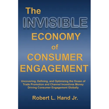 The Invisible Economy of Consumer Engagement: Uncovering, Defining and Optimizing the Ocean of Trade Promotion and Channel Incentives Money That Drive