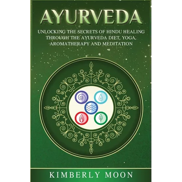 Ayurveda: Unlocking the Secrets of Hindu Healing Through the Ayurveda Diet, Yoga, Aromatherapy, and Meditation